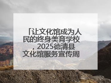 让文化馆成为人民的终身美育学校，2025德清县文化馆服务宣传周圆满落幕