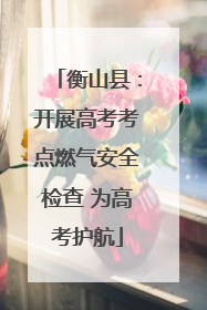 衡山县：开展高考考点燃气安全检查 为高考护航