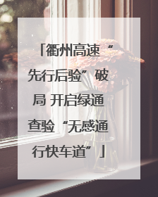 衢州高速“先行后验”破局 开启绿通查验“无感通行快车道”