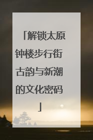 解锁太原钟楼步行街古韵与新潮的文化密码
