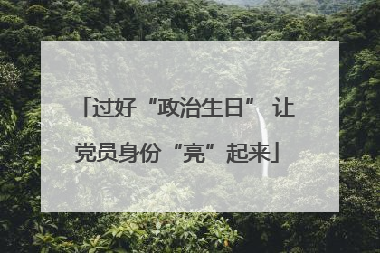 过好“政治生日” 让党员身份“亮”起来
