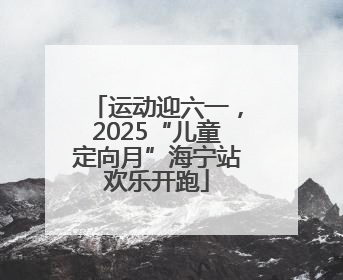 运动迎六一，2025“儿童定向月”海宁站欢乐开跑