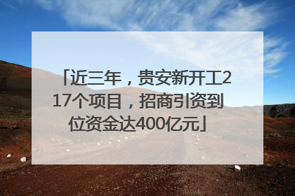 近三年，贵安新开工217个项目，招商引资到位资金达400亿元