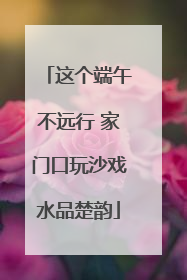 这个端午不远行 家门口玩沙戏水品楚韵