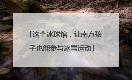 这个冰球馆，让南方孩子也能参与冰雪运动