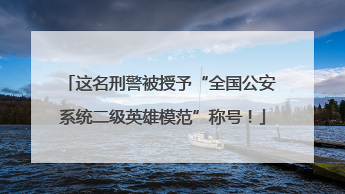 这名刑警被授予“全国公安系统二级英雄模范”称号！