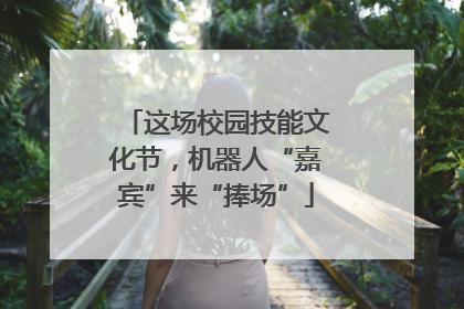 这场校园技能文化节，机器人“嘉宾”来“捧场”