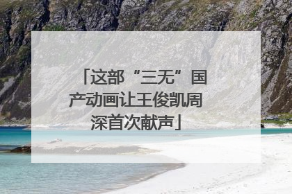 这部“三无”国产动画让王俊凯周深首次献声