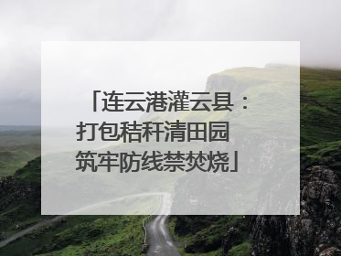 连云港灌云县：打包秸秆清田园 筑牢防线禁焚烧