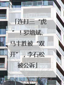 连打三“虎”！罗增斌、马丰胜被“双开”，李石松被公诉