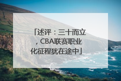 述评：三十而立，CBA联赛职业化征程犹在途中