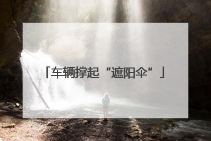 车辆撑起“遮阳伞”