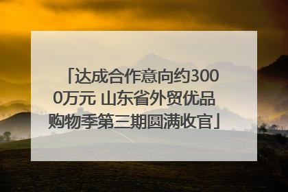 达成合作意向约3000万元 山东省外贸优品购物季第三期圆满收官