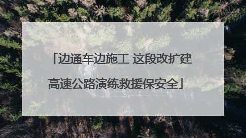 边通车边施工 这段改扩建高速公路演练救援保安全