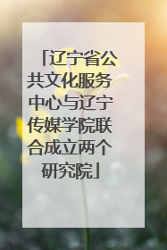辽宁省公共文化服务中心与辽宁传媒学院联合成立两个研究院