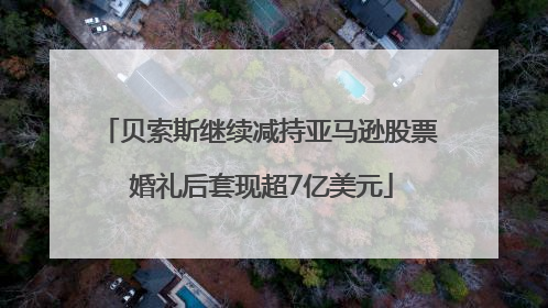 贝索斯继续减持亚马逊股票 婚礼后套现超7亿美元