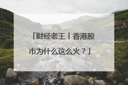 财经老王丨香港股市为什么这么火？