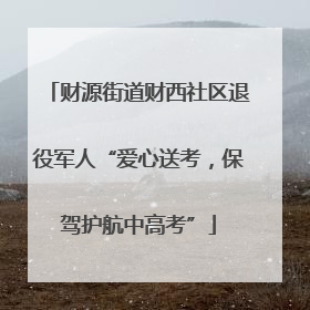 财源街道财西社区退役军人“爱心送考，保驾护航中高考”