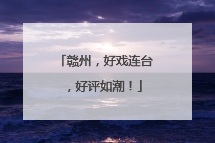 赣州，好戏连台，好评如潮！