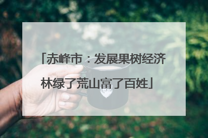赤峰市：发展果树经济林绿了荒山富了百姓