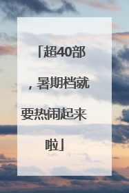 超40部，暑期档就要热闹起来啦