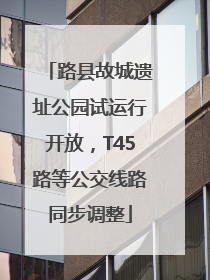 路县故城遗址公园试运行开放，T45路等公交线路同步调整