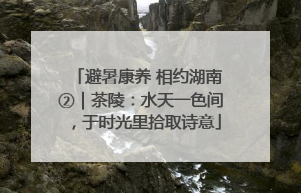 避暑康养 相约湖南②｜茶陵：水天一色间，于时光里拾取诗意