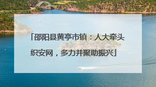 邵阳县黄亭市镇：人大牵头织安网，多力并聚助振兴