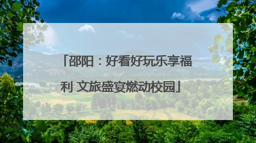 邵阳：好看好玩乐享福利 文旅盛宴燃动校园
