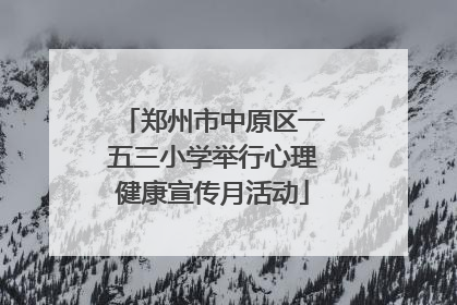 郑州市中原区一五三小学举行心理健康宣传月活动