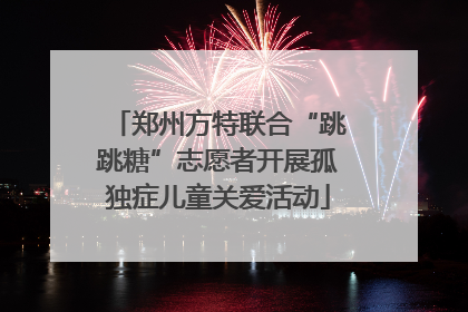 郑州方特联合“跳跳糖”志愿者开展孤独症儿童关爱活动
