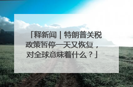 释新闻｜特朗普关税政策暂停一天又恢复，对全球意味着什么？
