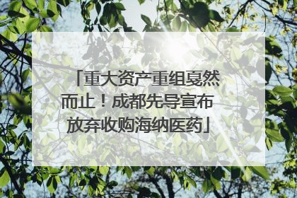 重大资产重组戛然而止！成都先导宣布放弃收购海纳医药