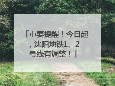 重要提醒！今日起，沈阳地铁1、2 号线有调整！