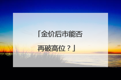 金价后市能否再破高位？
