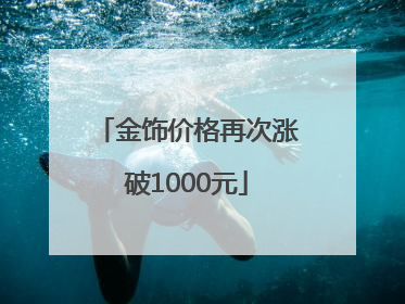 金饰价格再次涨破1000元
