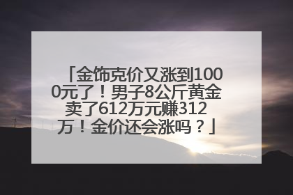 金饰克价又涨到1000元了！男子8公斤黄金卖了612万元赚312万！金价还会涨吗？