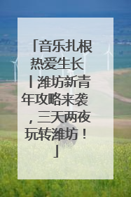 音乐扎根 热爱生长丨潍坊新青年攻略来袭，三天两夜玩转潍坊！