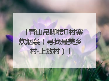 青山吊脚楼 村寨炊烟袅（寻找最美乡村·上敖村）