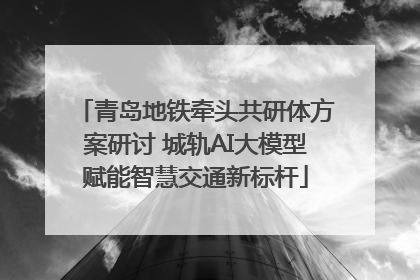 青岛地铁牵头共研体方案研讨 城轨AI大模型赋能智慧交通新标杆