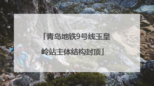 青岛地铁9号线玉皇岭站主体结构封顶