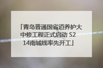青岛普通国省道养护大中修工程正式启动 S214南城线率先开工