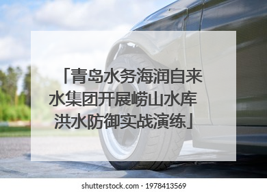 青岛水务海润自来水集团开展崂山水库洪水防御实战演练