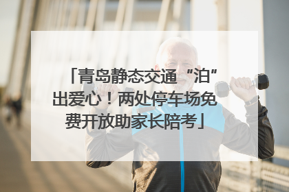 青岛静态交通“泊”出爱心！两处停车场免费开放助家长陪考