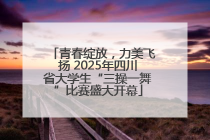 青春绽放，力美飞扬 2025年四川省大学生“三操一舞”比赛盛大开幕