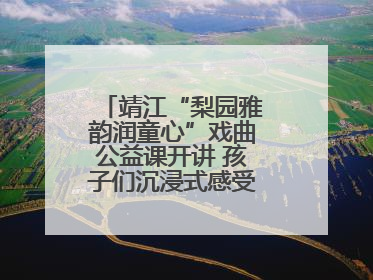 靖江“梨园雅韵润童心”戏曲公益课开讲 孩子们沉浸式感受戏曲艺术魅力