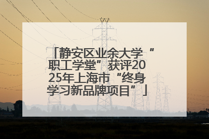 静安区业余大学“职工学堂”获评2025年上海市“终身学习新品牌项目”