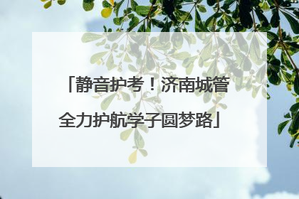 静音护考！济南城管全力护航学子圆梦路