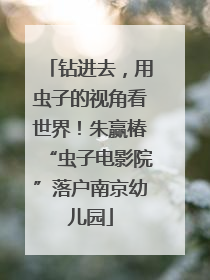 钻进去，用虫子的视角看世界！朱赢椿“虫子电影院”落户南京幼儿园
