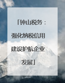 钟山税务：强化纳税信用建设护航企业发展